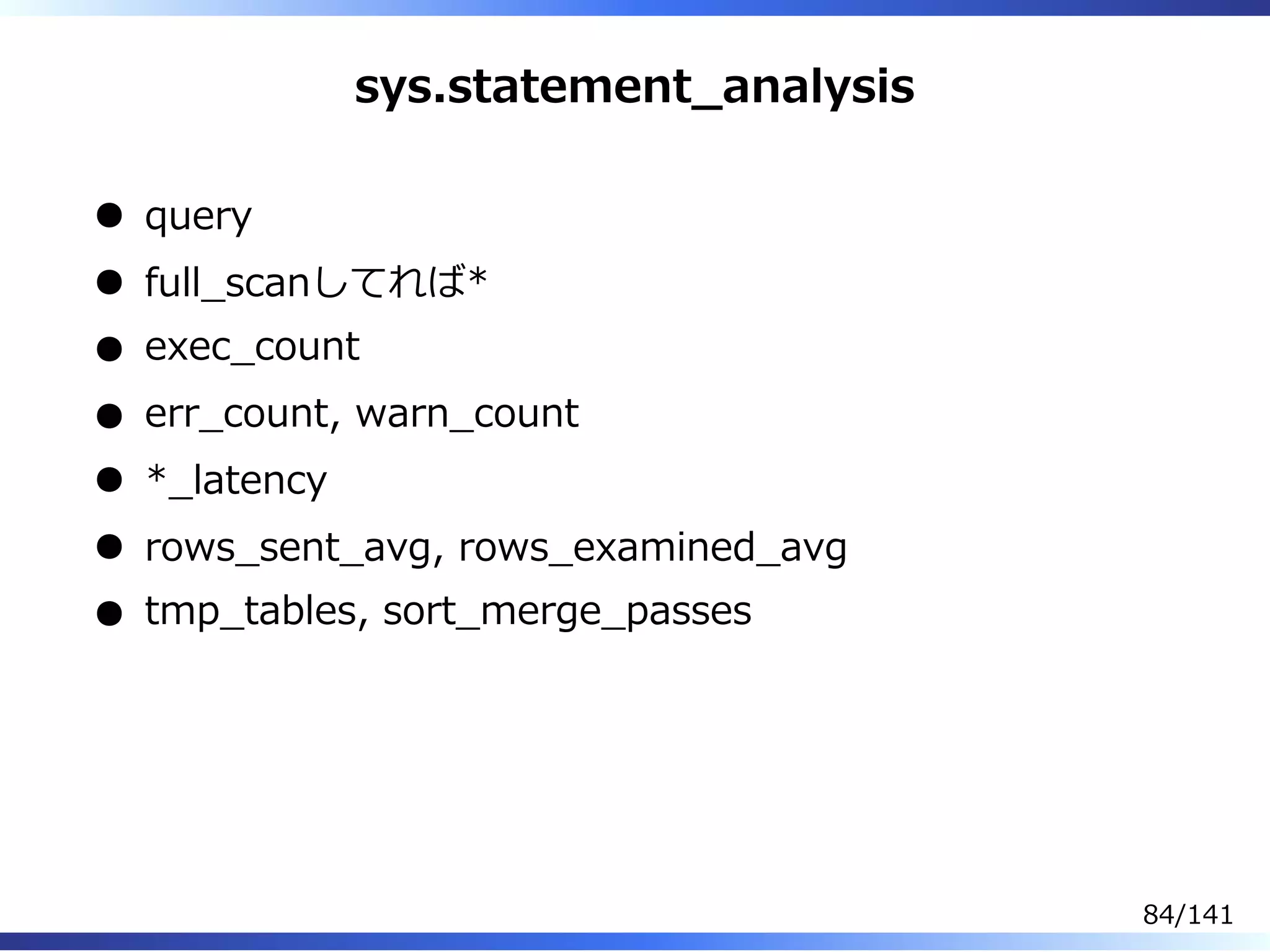 sys.statement̲analysis
query
full̲scanしてれば*
exec̲count
err̲count, warn̲count
*̲latency
rows̲sent̲avg, rows̲examined̲avg
tmp̲tables, sort̲merge̲passes
84/141
 
