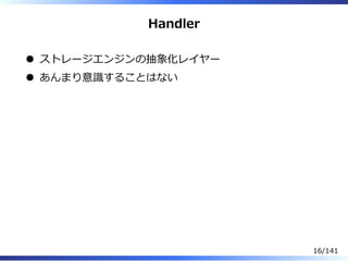 Handler
ストレージエンジンの抽象化レイヤー
あんまり意識することはない
16/141
 