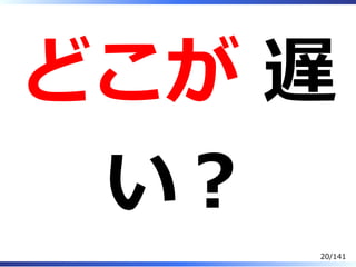 どこが 遅
い︖
20/141
 