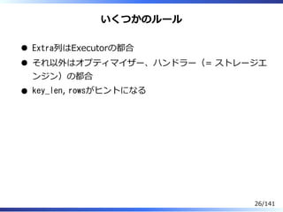 いくつかのルール
Extra列はExecutorの都合
それ以外はオプティマイザー、ハンドラー（= ストレージエ
ンジン）の都合
key_len, rowsがヒントになる
26/141
 