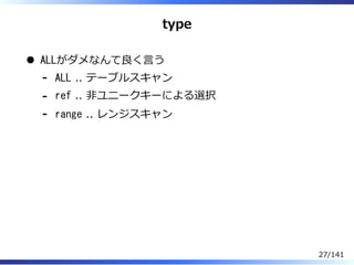 type
ALLがダメなんて良く⾔う
ALL .. テーブルスキャン-
ref .. 非ユニークキーによる選択-
range .. レンジスキャン-
27/141
 