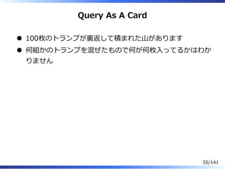 Query As A Card
100枚のトランプが裏返して積まれた⼭があります
何組かのトランプを混ぜたもので何が何枚⼊ってるかはわか
りません
35/141
 