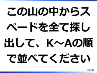 この⼭の中からス
ペードを全て探し
出して、K〜Aの順
で並べてください
39/141
 