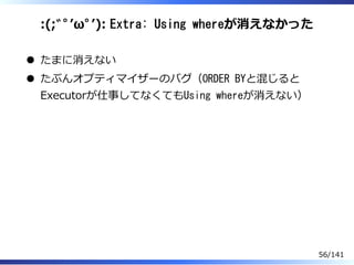 :(;ﾞﾟʼωﾟʼ): Extra: Using whereが消えなかった
たまに消えない
たぶんオプティマイザーのバグ（ORDER BYと混じると
Executorが仕事してなくてもUsing whereが消えない）
56/141
 
