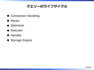 クエリーのライフサイクル
Connection Handling
Parser
Optimizer
Executor
Handler
Storage Engine
6/141
 
