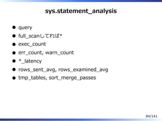 sys.statement̲analysis
query
full̲scanしてれば*
exec̲count
err̲count, warn̲count
*̲latency
rows̲sent̲avg, rows̲examined̲avg
tmp̲tables, sort̲merge̲passes
84/141
 