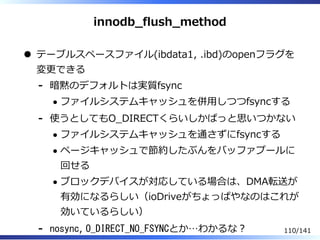 innodb̲flush̲method
テーブルスペースファイル(ibdata1, .ibd)のopenフラグを
変更できる
暗黙のデフォルトは実質fsync
ファイルシステムキャッシュを併⽤しつつfsyncする
-
使うとしてもO̲DIREC...