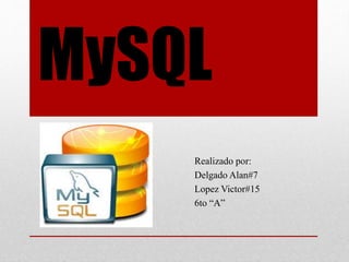 MySQL
Realizado por:
Delgado Alan#7
Lopez Victor#15
6to “A”
 