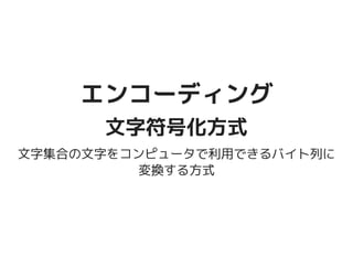 エンコーディングエンコーディング
文字符号化方式文字符号化方式
文字集合の文字をコンピュータで利用できるバイト列
に変換する方式
 