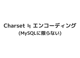 Charset ≒ エンコーディングCharset ≒ エンコーディング
(MySQLに限らない)(MySQLに限らない)
 