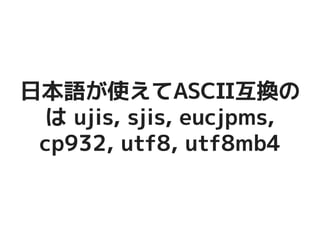 日本語が使えてASCII互換の日本語が使えてASCII互換の
は ujis, sjis, eucjpms,は ujis, sjis, eucjpms,
cp932, utf8, utf8mb4cp932, utf8, utf8mb4
 