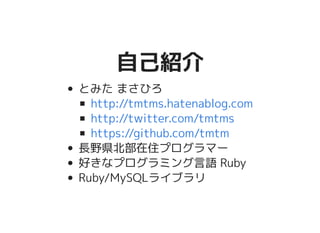 自己紹介自己紹介
とみた まさひろ
長野県北部在住プログラマー
好きなプログラミング言語 Ruby
Ruby/MySQLライブラリ
http://tmtms.hatenablog.com
http://twitter.com/tmtms
https://github.com/tmtm
 