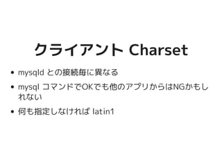クライアント Charsetクライアント Charset
mysqld との接続毎に異なる
mysql コマンドでOKでも他のアプリからはNGかも
しれない
何も指定しなければ latin1
 