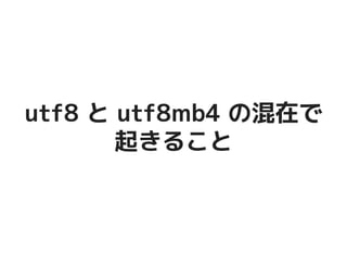 utf8 と utf8mb4 の混在でutf8 と utf8mb4 の混在で
起きること起きること
 