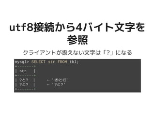 utf8接続から4バイト文字をutf8接続から4バイト文字を
参照参照
クライアントが扱えない文字は「?」になる
mysql> SELECT str FROM tbl;
+-------+
| str |
+-------+
| ?と? | ← '�������������������と�����������������'
| ?と? | ← '?と?'
+-------+
 