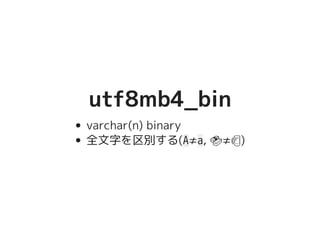 utf8mb4_binutf8mb4_bin
varchar(n) binary
全文字を区別する(A≠a, �������������������≠�����������������)
 