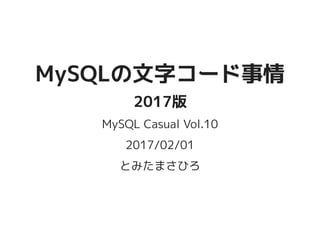 MySQLの文字コード事情MySQLの文字コード事情
2017版2017版
MySQL Casual Vol.10
2017/02/01
とみたまさひろ
 