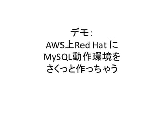 デモ：
AWS上Red Hat に
MySQL動作環境を
さくっと作っちゃう
 
