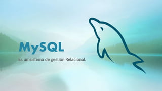 MySQL
Es un sistema de gestión Relacional.
 