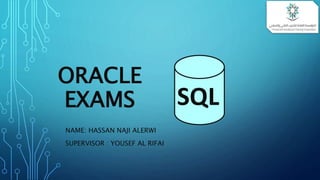 ORACLE
EXAMS
NAME: HASSAN NAJI ALERWI
SUPERVISOR : YOUSEF AL RIFAI
SQL
 