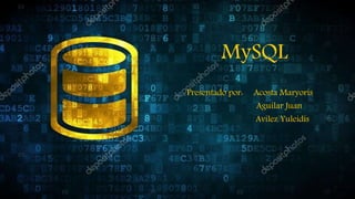 MySQL
Presentado por: Acosta Maryoris
Aguilar Juan
Avilez Yuleidis
 