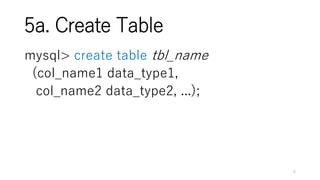 5a. Create Table
mysql> create table tbl_name
(col_name1 data_type1,
col_name2 data_type2, ...);
6
 