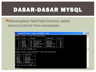 Menampilkan field-field tertentu: select
kolom1,kolom2 from namatabel;
18
DASAR-DASAR MYSQL
 