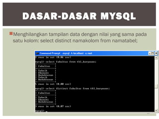 Menghilangkan tampilan data dengan nilai yang sama pada
satu kolom: select distinct namakolom from namatabel;
22
DASAR-DASAR MYSQL
 