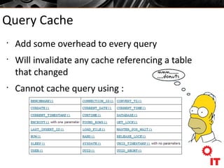 Query Cache
•
Add some overhead to every query
•
Will invalidate any cache referencing a table
that changed
•
Cannot cache query using :
 