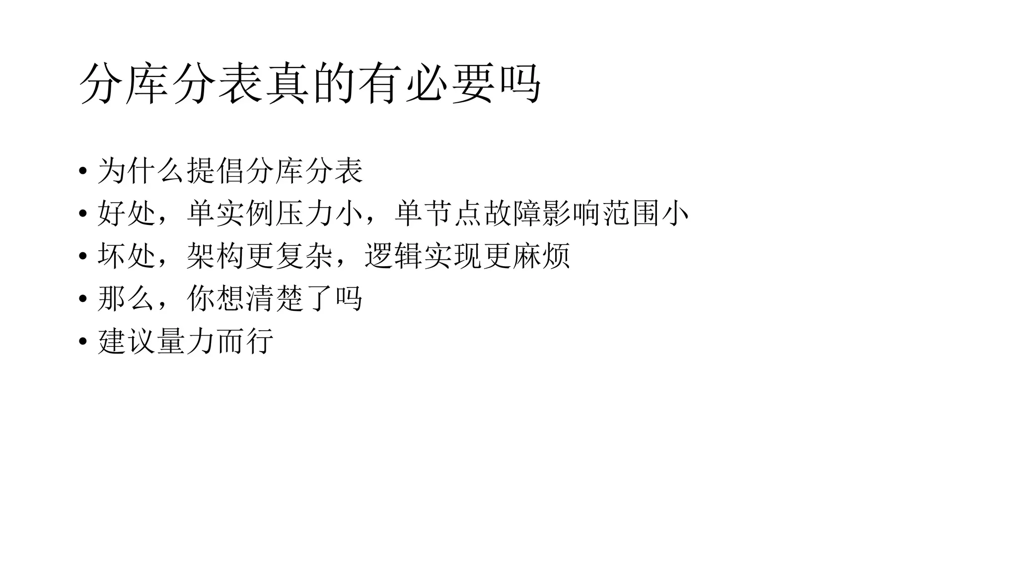 分库分表真的有必要吗
• 为什么提倡分库分表
• 好处，单实例压力小，单节点故障影响范围小
• 坏处，架构更复杂，逻辑实现更麻烦
• 那么，你想清楚了吗
• 建议量力而行
 