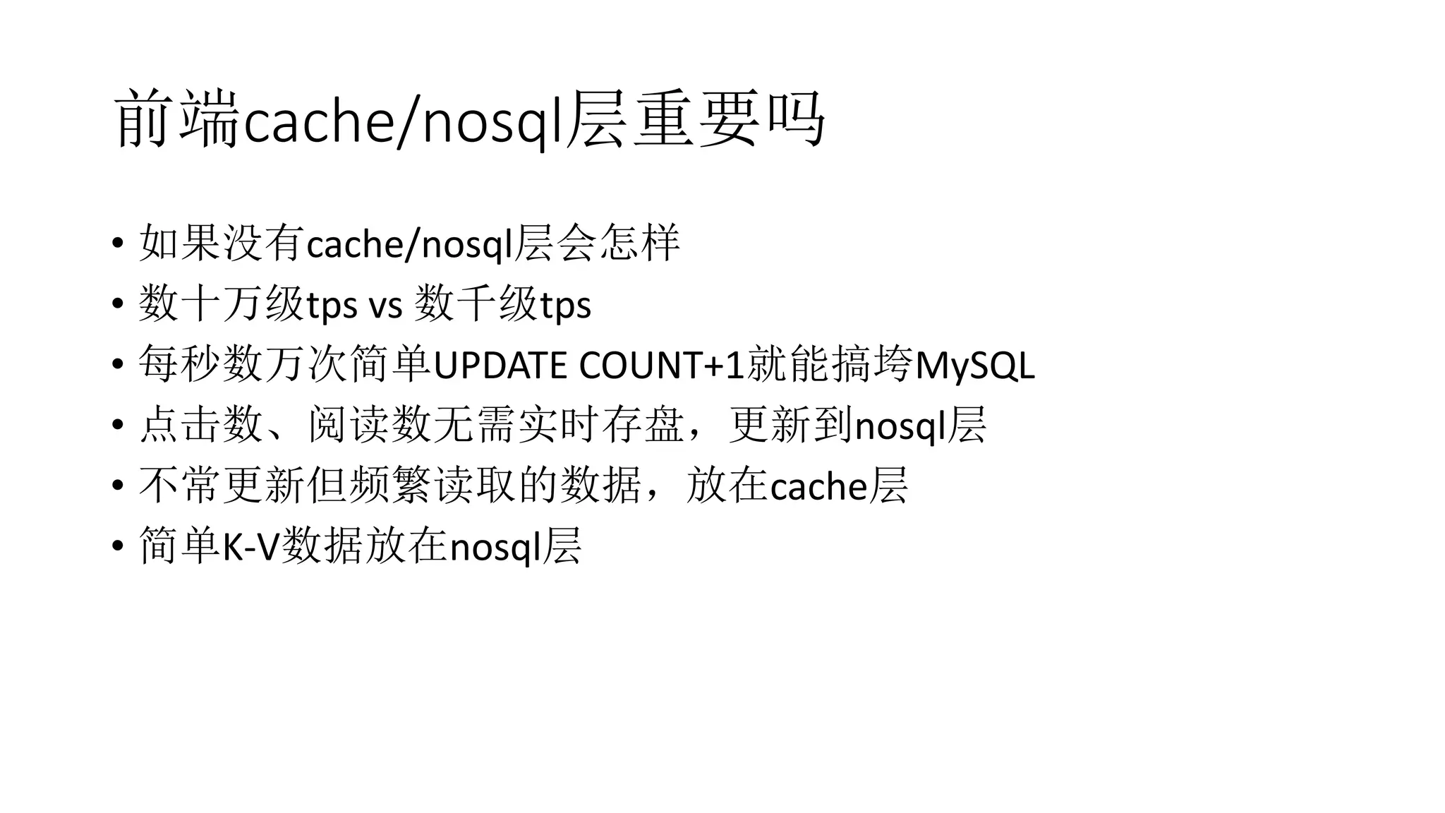 前端cache/nosql层重要吗
• 如果没有cache/nosql层会怎样
• 数十万级tps vs 数千级tps
• 每秒数万次简单UPDATE COUNT+1就能搞垮MySQL
• 点击数、阅读数无需实时存盘，更新到nosql层
• 不常更新但频繁读取的数据，放在cache层
• 简单K-V数据放在nosql层
 