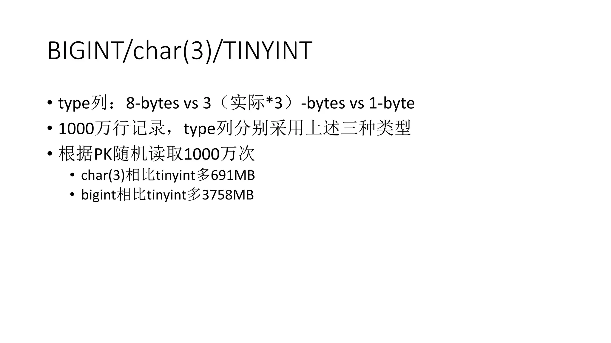 BIGINT/char(3)/TINYINT
• type列：8-bytes vs 3（实际*3）-bytes vs 1-byte
• 1000万行记录，type列分别采用上述三种类型
• 根据PK随机读取1000万次
• char(3)相比tinyint多691MB
• bigint相比tinyint多3758MB
 