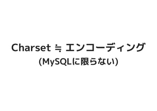 Charset ≒ エンコーディングCharset ≒ エンコーディング
(MySQLに限らない)(MySQLに限らない)
 