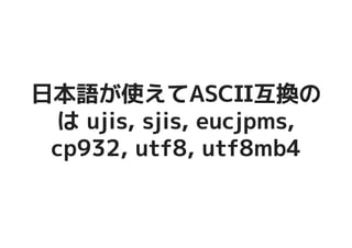 日本語が使えてASCII互換の日本語が使えてASCII互換の
は ujis, sjis, eucjpms,は ujis, sjis, eucjpms,
cp932, utf8, utf8mb4cp932, utf8, utf8mb4
 