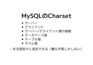 MySQLのCharsetMySQLのCharset
サーバー
クライアント
サーバー/クライアント間の接続
データベース毎
テーブル毎
カラム毎
…を全部別々に設定できる（嫌な予感しかしない）
 