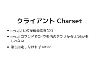クライアント Charsetクライアント Charset
mysqld との接続毎に異なる
mysql コマンドでOKでも他のアプリからはNGかも
しれない
何も指定しなければ latin1
 