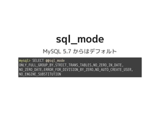 sql_modesql_mode
MySQL 5.7 からはデフォルト
mysql> SELECT @@sql_mode
ONLY_FULL_GROUP_BY,STRICT_TRANS_TABLES,NO_ZERO_IN_DATE,
NO_ZERO_DATE,ERROR_FOR_DIVISION_BY_ZERO,NO_AUTO_CREATE_USER,
NO_ENGINE_SUBSTITUTION
 
