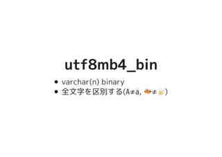 utf8mb4_binutf8mb4_bin
varchar(n) binary
全文字を区別する(A≠a, �������������������≠�����������������)
 