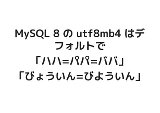 MySQL 8 の utf8mb4 はデMySQL 8 の utf8mb4 はデ
フォルトでフォルトで
「ハハ=パパ=ババ」「ハハ=パパ=ババ」
「びょういん=びよういん」「びょういん=びよういん」
 