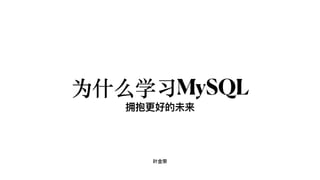 叶⾦荣
为什么学习MySQL
拥抱更好的未来
 