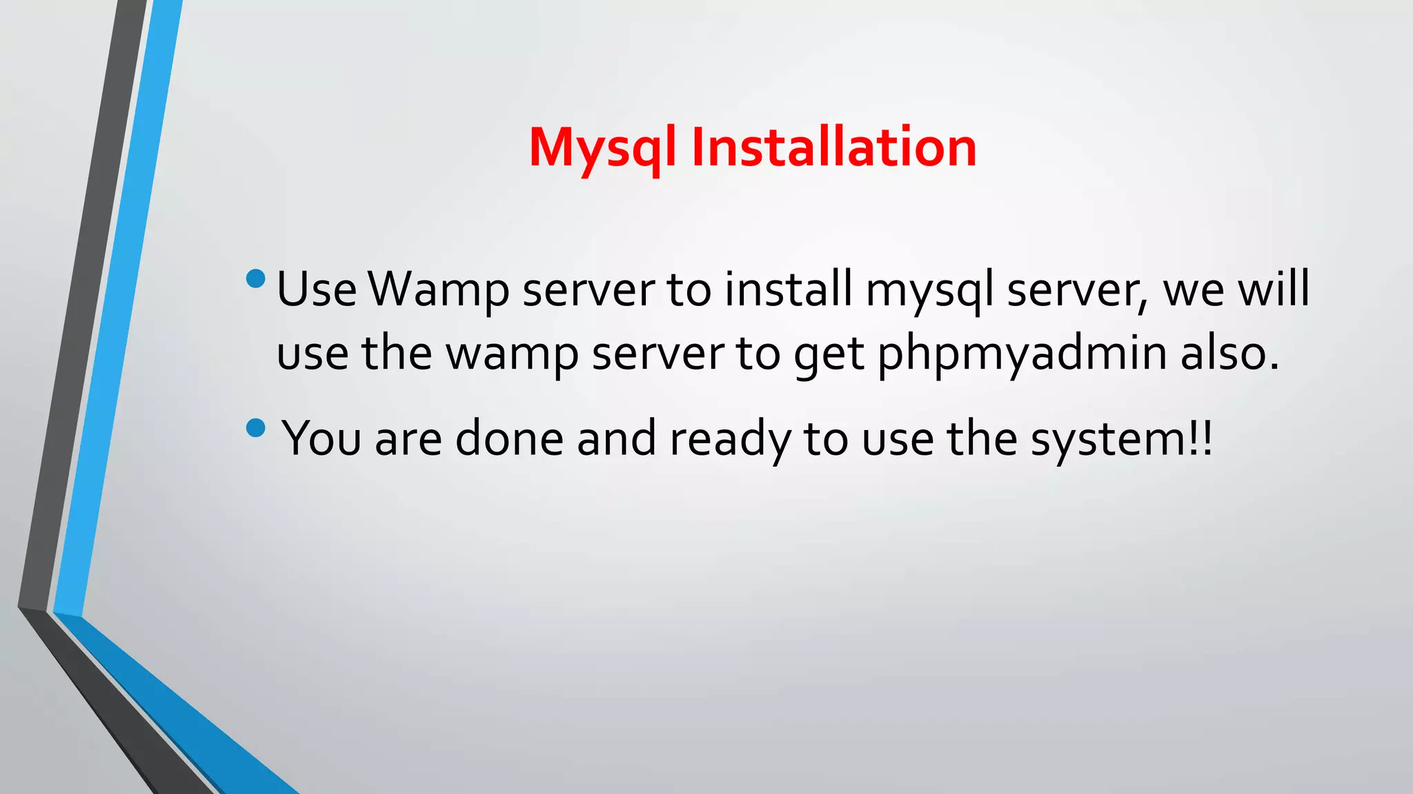 Mysql Installation
•UseWamp server to install mysql server, we will
use the wamp server to get phpmyadmin also.
•You are done and ready to use the system!!
 