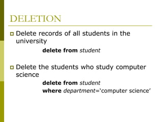 DELETION
 Delete records of all students in the
university
delete from student
 Delete the students who study computer
science
delete from student
where department=‘computer science’
 