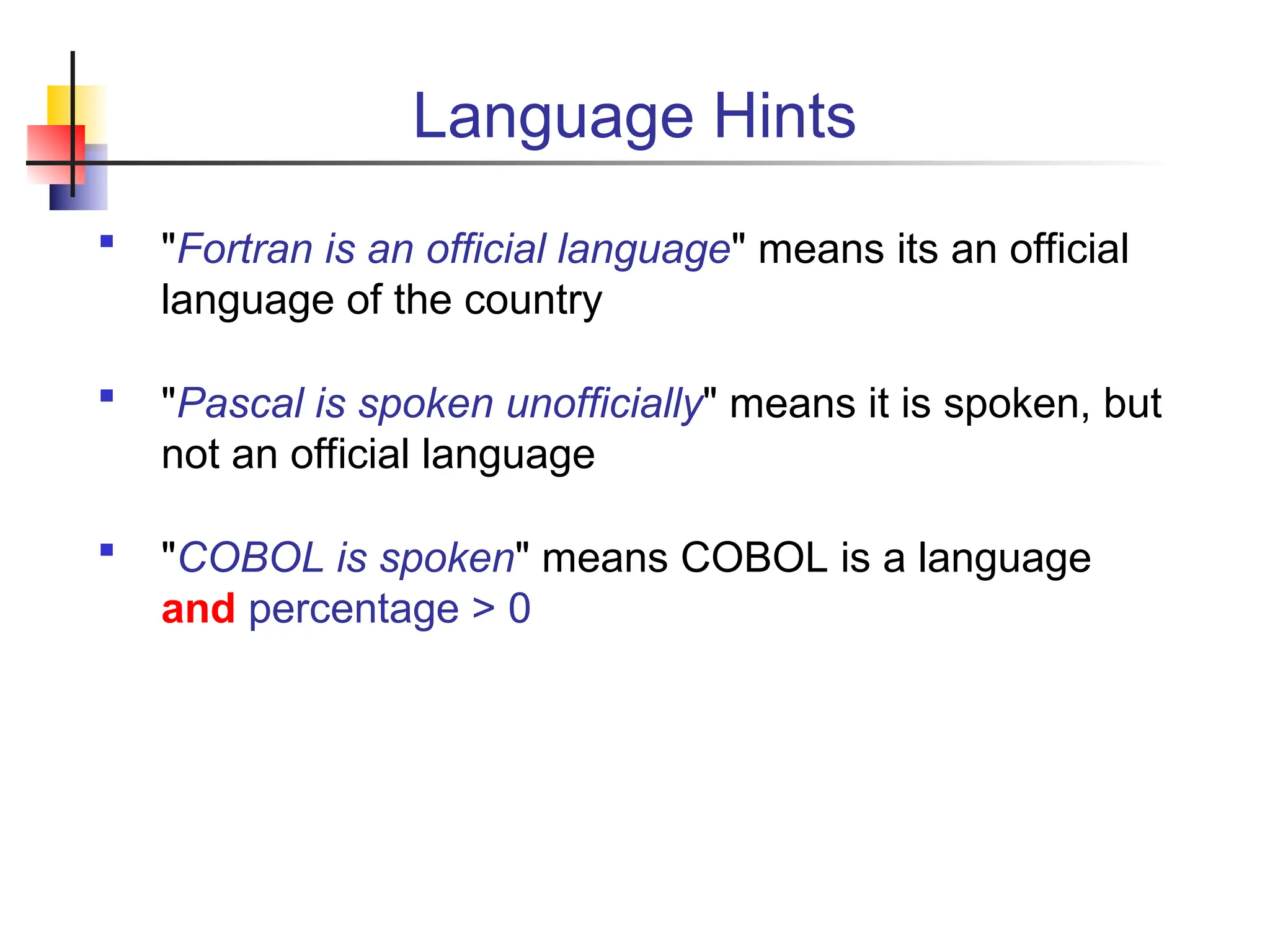 Language Hints  "Fortran is an official language" means its an official language of the country  "Pascal is spoken unofficially" means it is spoken, but not an official language  "COBOL is spoken" means COBOL is a language and percentage > 0 