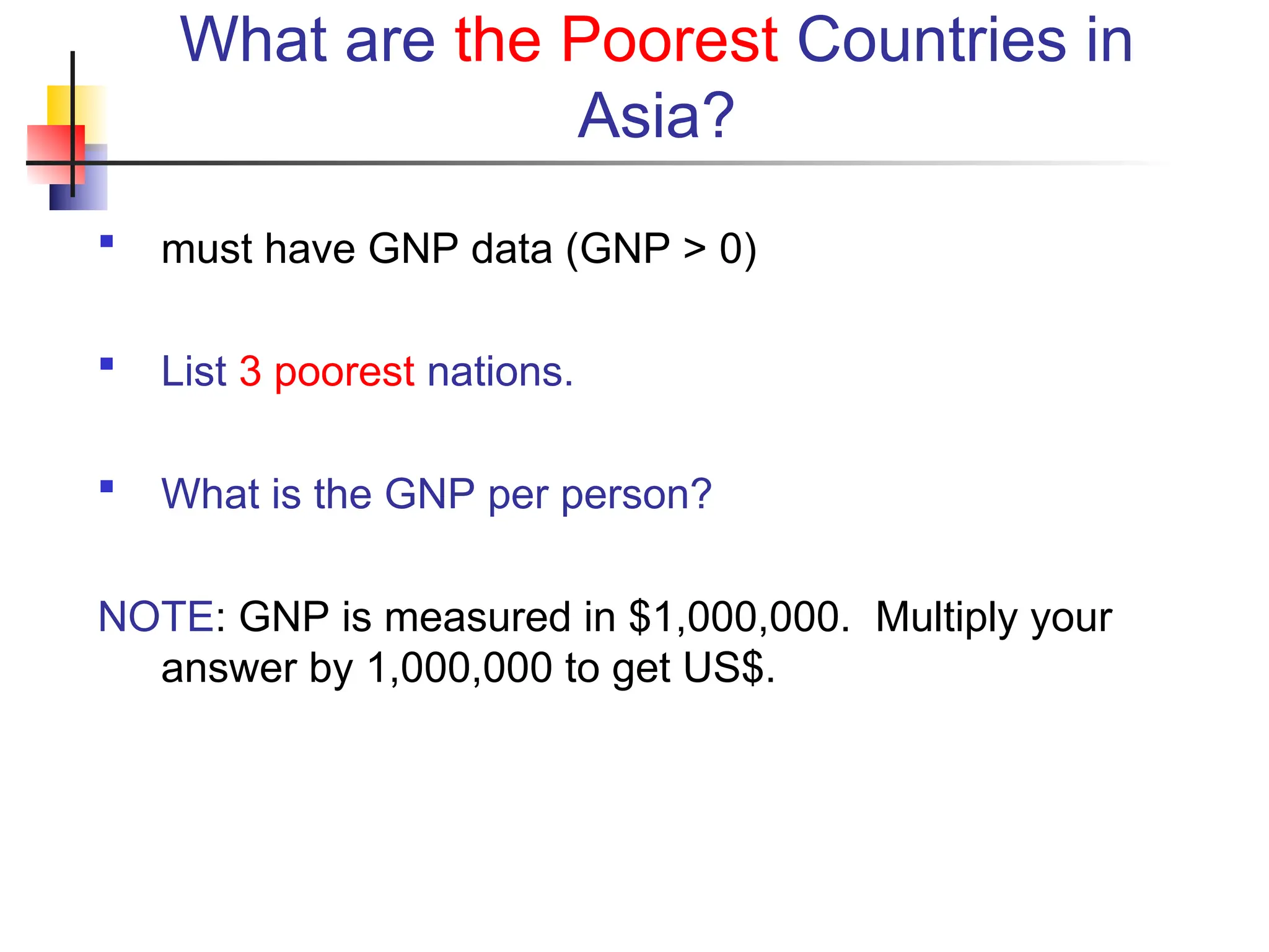 What are the Poorest Countries in Asia?  must have GNP data (GNP > 0)  List 3 poorest nations.  What is the GNP per person? NOTE: GNP is measured in $1,000,000. Multiply your answer by 1,000,000 to get US$. 