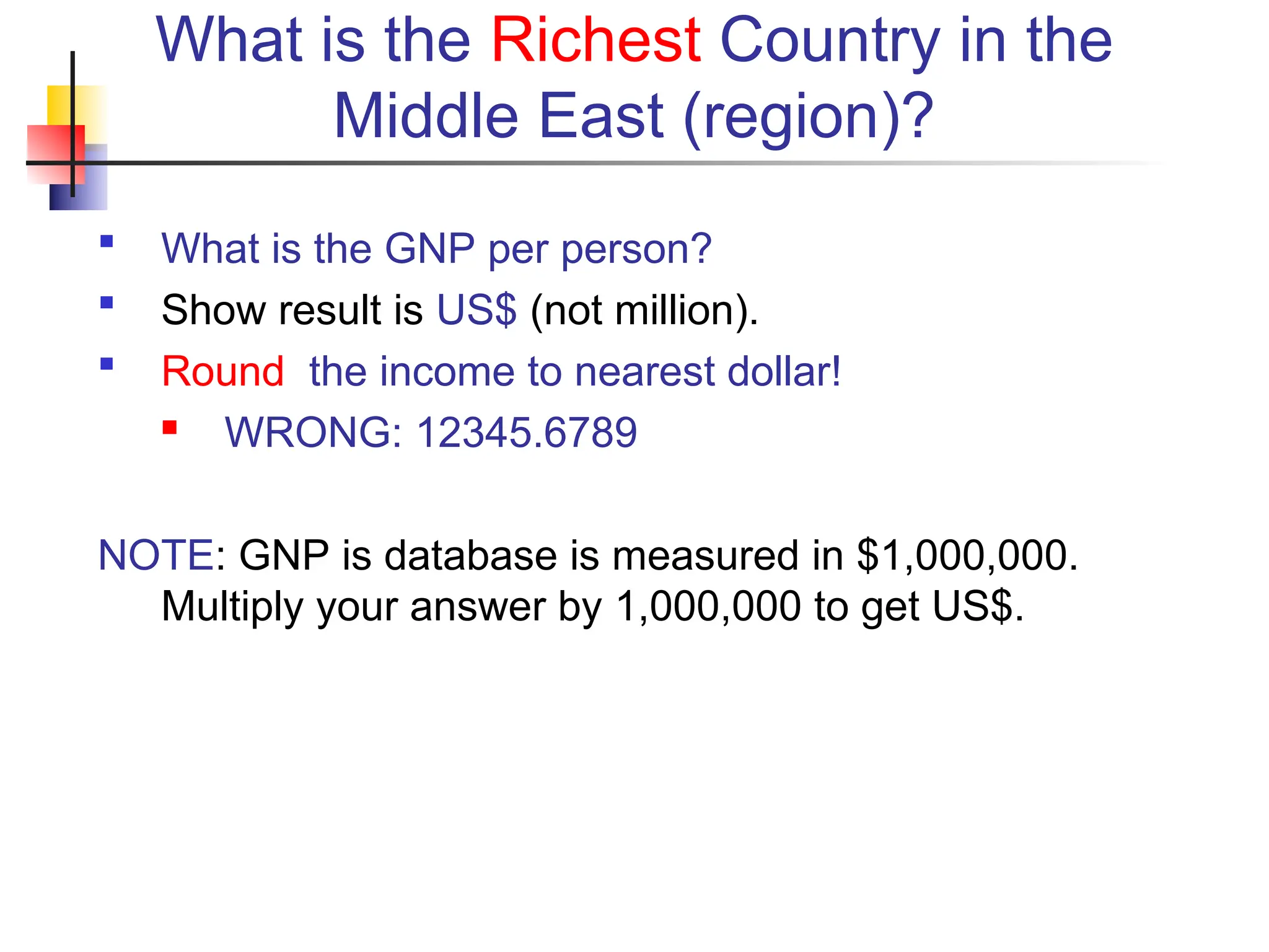 What is the Richest Country in the Middle East (region)?  What is the GNP per person?  Show result is US$ (not million).  Round the income to nearest dollar!  WRONG: 12345.6789 NOTE: GNP is database is measured in $1,000,000. Multiply your answer by 1,000,000 to get US$. 