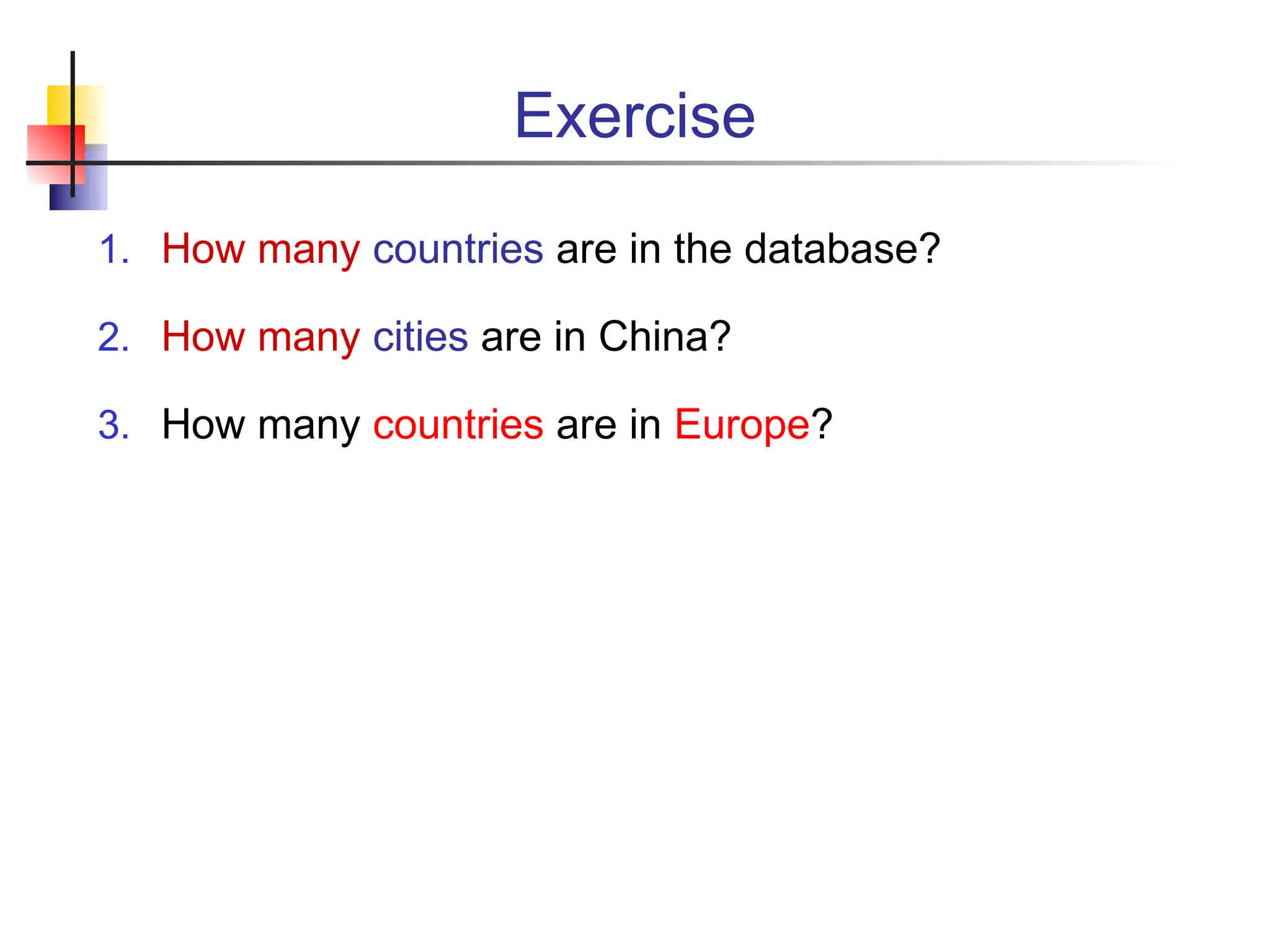 Exercise 1. How many countries are in the database? 2. How many cities are in China? 3. How many countries are in Europe? 
