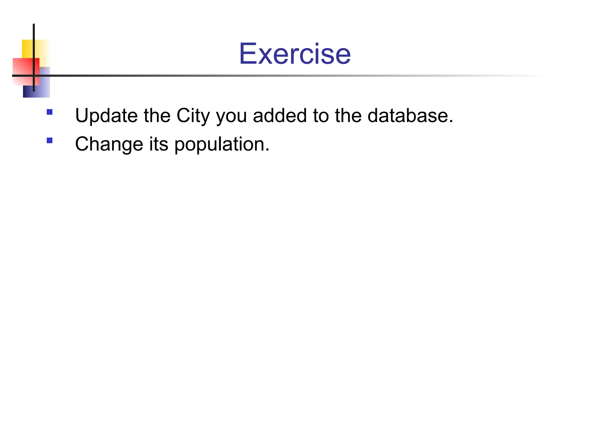 Exercise  Update the City you added to the database.  Change its population. 