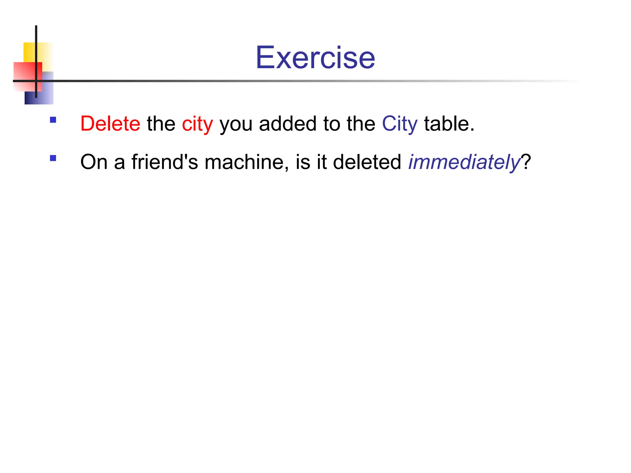 Exercise  Delete the city you added to the City table.  On a friend's machine, is it deleted immediately? 