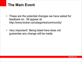 The Main Event
• These are the potential changes we have asked for
feedback on. All appear at: 
http://www.tocker.ca/categories/community/
!
• Very important! Being listed here does not
guarantee any change will be made.

 