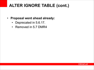ALTER IGNORE TABLE (cont.)
• Proposal went ahead already:
• Deprecated in 5.6.17.
• Removed in 5.7 DMR4

 